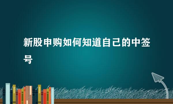 新股申购如何知道自己的中签号