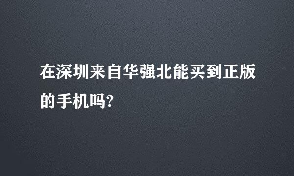 在深圳来自华强北能买到正版的手机吗?