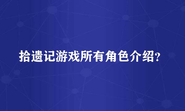 拾遗记游戏所有角色介绍？