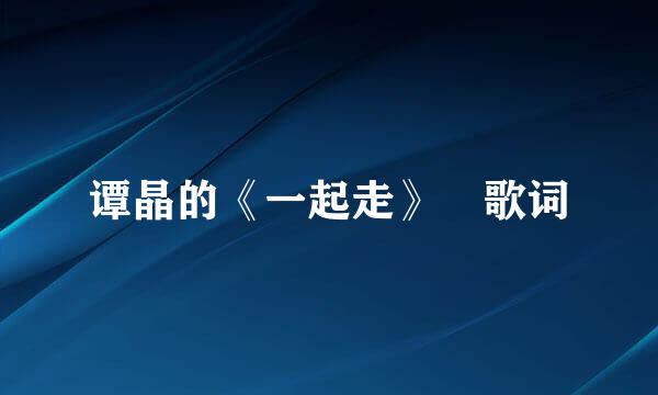 谭晶的《一起走》 歌词