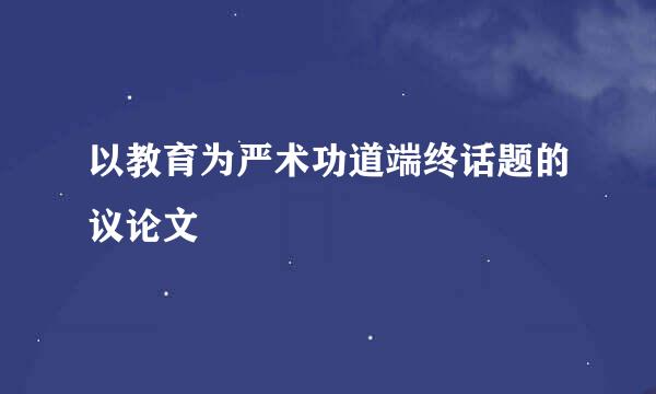 以教育为严术功道端终话题的议论文