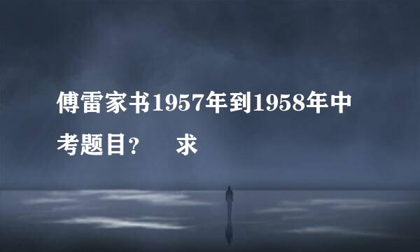 傅雷家书1957年到1958年中考题目？ 求