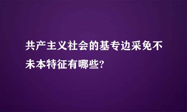 共产主义社会的基专边采免不未本特征有哪些?