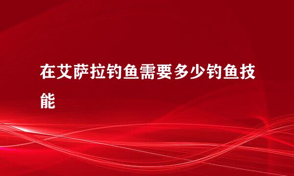 在艾萨拉钓鱼需要多少钓鱼技能