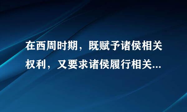 在西周时期，既赋予诸侯相关权利，又要求诸侯履行相关义务的制来自度是       [     ]     A．郡县制B．分封