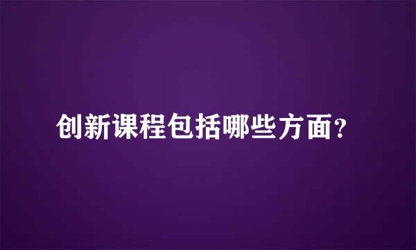 创新课程包括哪些方面？