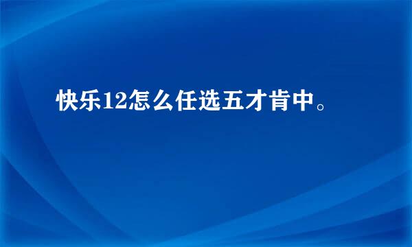 快乐12怎么任选五才肯中。