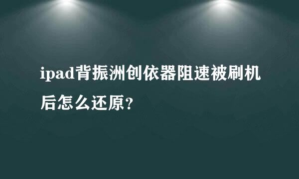 ipad背振洲创依器阻速被刷机后怎么还原？