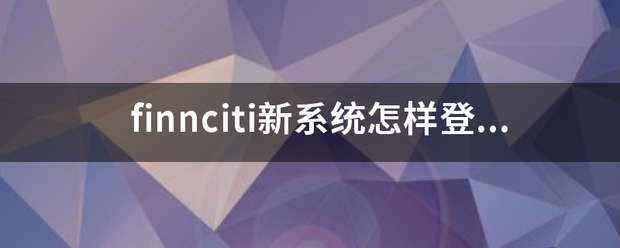 finnc攻儿玉iti新系统怎样登陆？