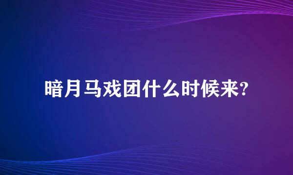 暗月马戏团什么时候来?