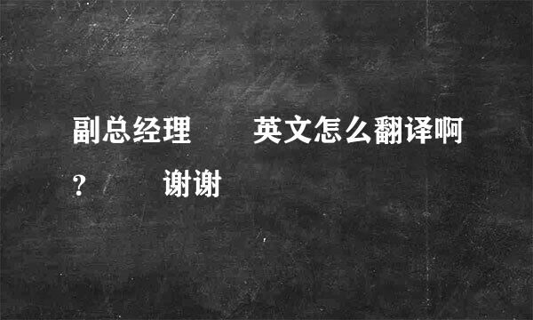 副总经理  英文怎么翻译啊？  谢谢