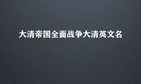 大清帝国全面战争大清英文名