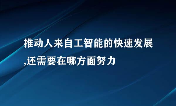 推动人来自工智能的快速发展,还需要在哪方面努力