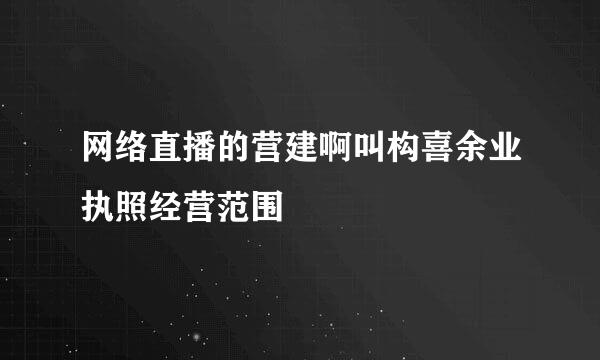 网络直播的营建啊叫构喜余业执照经营范围