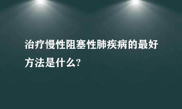 治疗慢性阻塞性肺疾病的最好方法是什么?