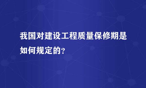 我国对建设工程质量保修期是如何规定的？