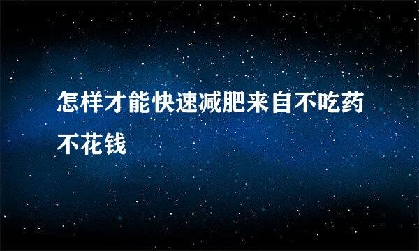 怎样才能快速减肥来自不吃药不花钱