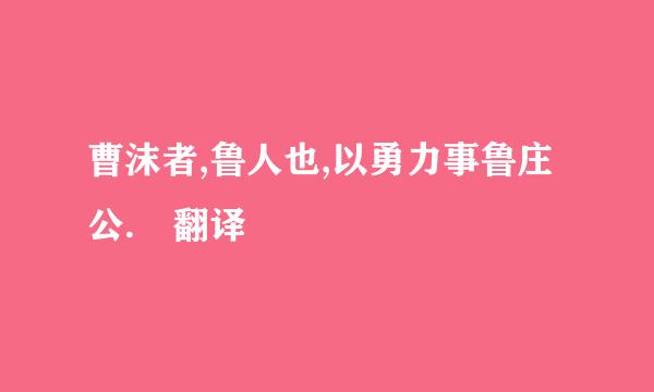 曹沫者,鲁人也,以勇力事鲁庄公. 翻译