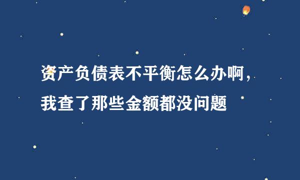 资产负债表不平衡怎么办啊，我查了那些金额都没问题