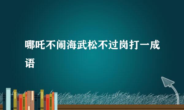 哪吒不闹海武松不过岗打一成语