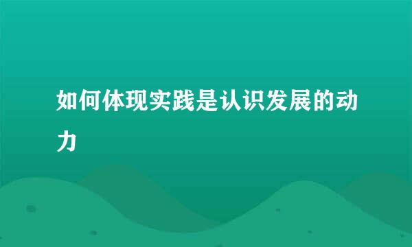 如何体现实践是认识发展的动力