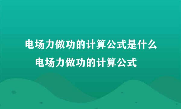 电场力做功的计算公式是什么 电场力做功的计算公式