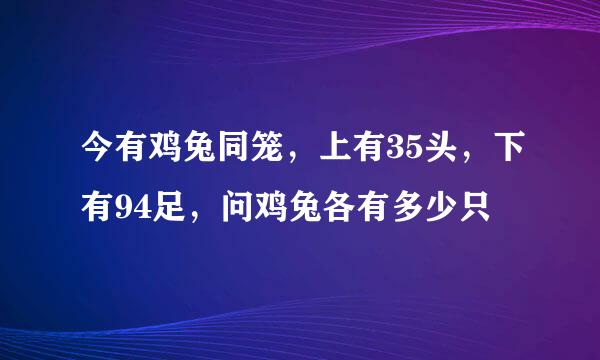 今有鸡兔同笼，上有35头，下有94足，问鸡兔各有多少只