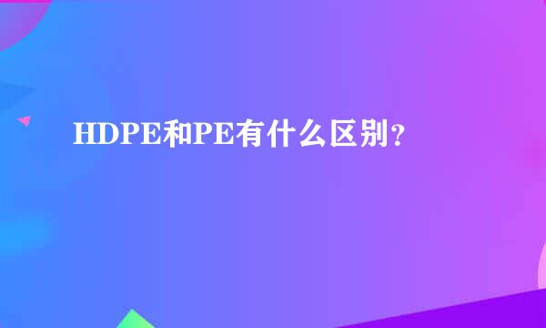 HDPE和PE有什么区别？