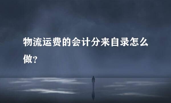 物流运费的会计分来自录怎么做？