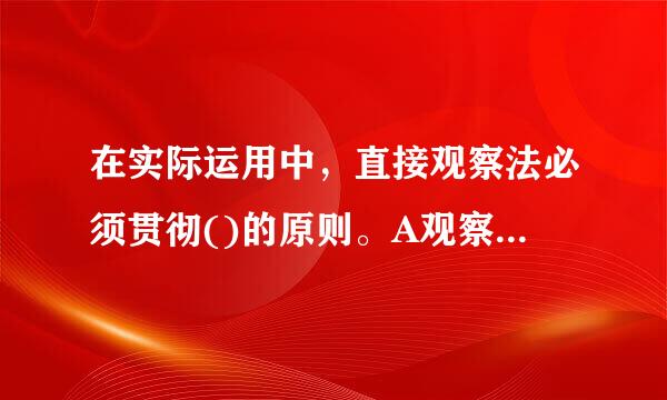 在实际运用中，直接观察法必须贯彻()的原则。A观察来自的工作相对稳定B适用于大量标准化的、周期短的以体力活动为主的工作C尽可...