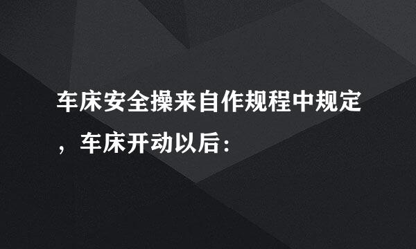 车床安全操来自作规程中规定，车床开动以后：