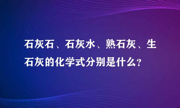 石灰石、石灰水、熟石灰、生石灰的化学式分别是什么？