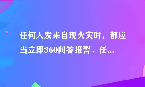 任何人发来自现火灾时，都应当立即360问答报警。任何单位、个人故转误政超都应当无偿为报警提供便利，不得阻拦报警。