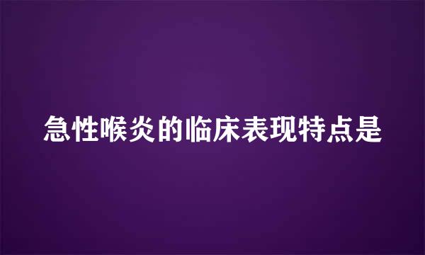 急性喉炎的临床表现特点是