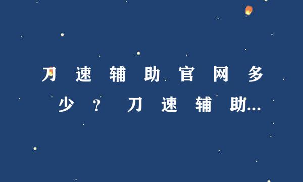 刀 速 辅 助 官 网 多 少 ？ 刀 速 辅 助 有 免 费 版 的 下 载 吗 ？