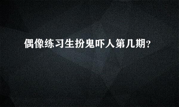 偶像练习生扮鬼吓人第几期？