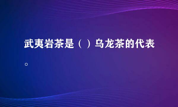 武夷岩茶是（）乌龙茶的代表。