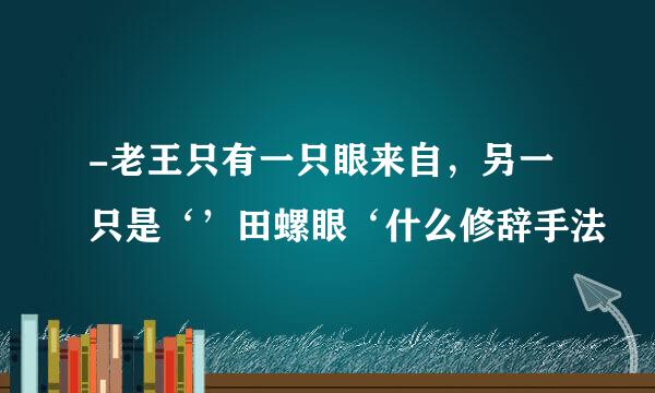 -老王只有一只眼来自，另一只是‘’田螺眼‘什么修辞手法