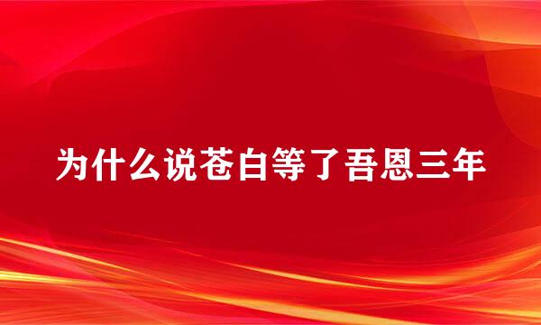 为什么说苍白等了吾恩三年