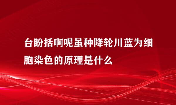 台盼括啊呢虽种降轮川蓝为细胞染色的原理是什么