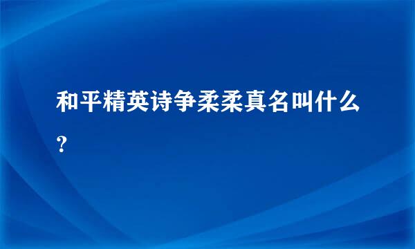 和平精英诗争柔柔真名叫什么？