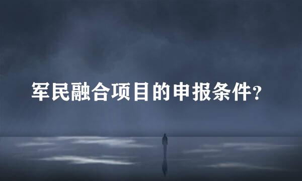 军民融合项目的申报条件？