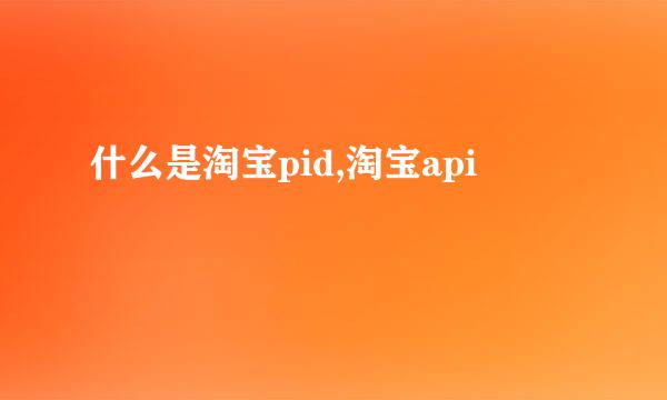 什么是淘宝pid,淘宝api