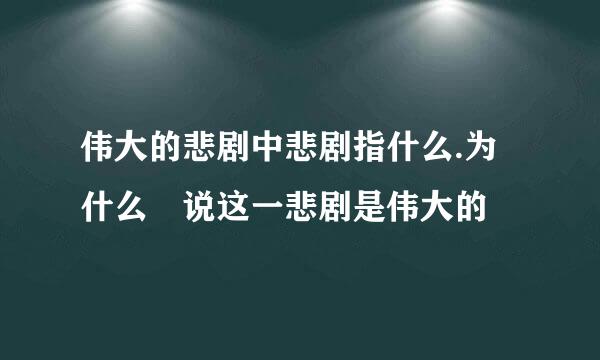 伟大的悲剧中悲剧指什么.为什么 说这一悲剧是伟大的