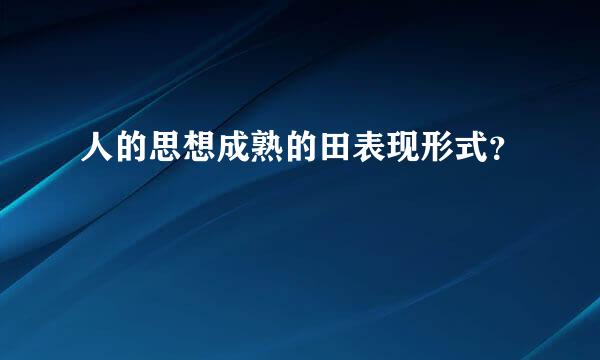 人的思想成熟的田表现形式？