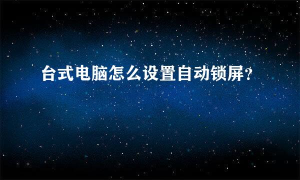 台式电脑怎么设置自动锁屏？