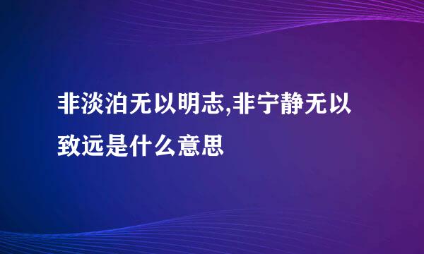 非淡泊无以明志,非宁静无以致远是什么意思