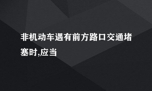 非机动车遇有前方路口交通堵塞时,应当