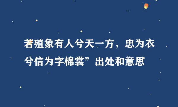 若殖象有人兮天一方，忠为衣兮信为字棉裳”出处和意思