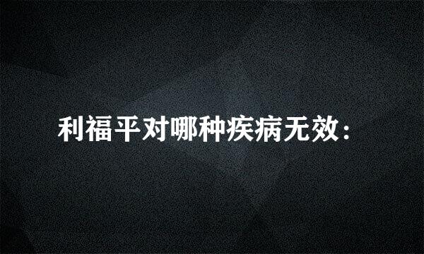 利福平对哪种疾病无效：